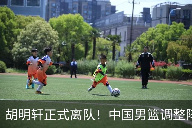 胡明轩正式离队！中国男篮调整阵容，MVP归队